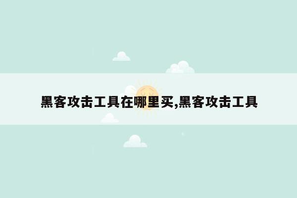 黑客攻击工具在哪里买,黑客攻击工具