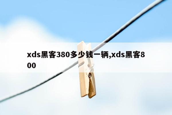 xds黑客380多少钱一辆,xds黑客800