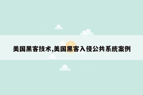 美国黑客技术,美国黑客入侵公共系统案例