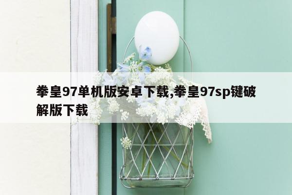 拳皇97单机版安卓下载,拳皇97sp键破解版下载