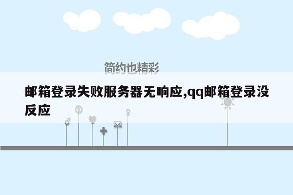 邮箱登录失败服务器无响应,qq邮箱登录没反应