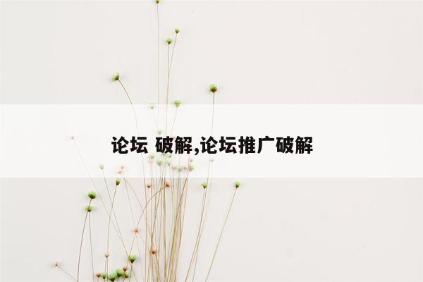 论坛 破解,论坛推广破解