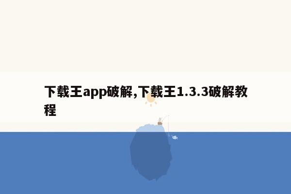 下载王app破解,下载王1.3.3破解教程