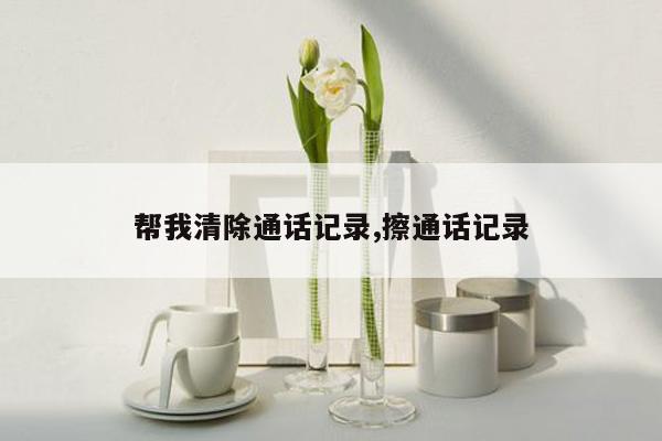 帮我清除通话记录,擦通话记录