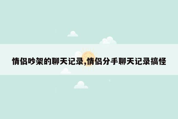 情侣吵架的聊天记录,情侣分手聊天记录搞怪