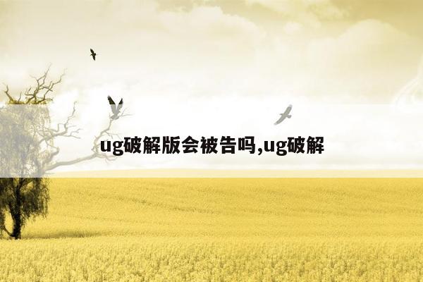 ug破解版会被告吗,ug破解