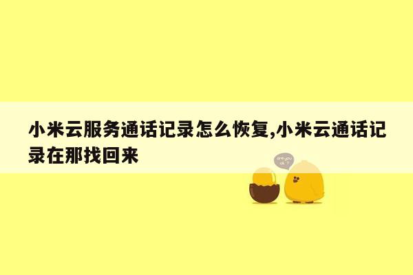 小米云服务通话记录怎么恢复,小米云通话记录在那找回来