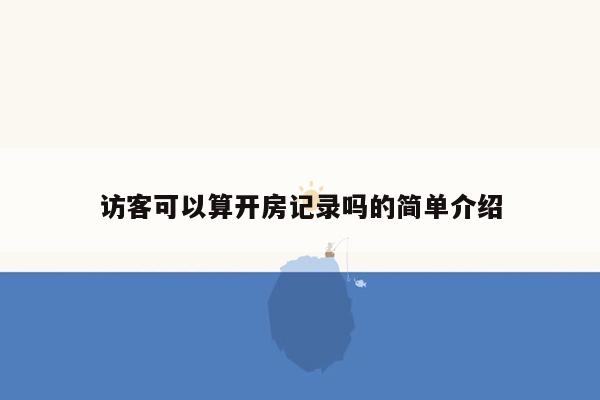 访客可以算开房记录吗的简单介绍