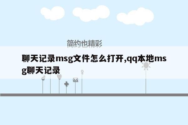 聊天记录msg文件怎么打开,qq本地msg聊天记录