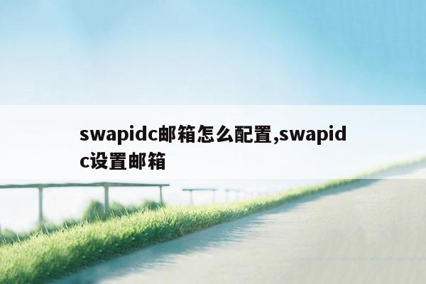 swapidc邮箱怎么配置,swapidc设置邮箱