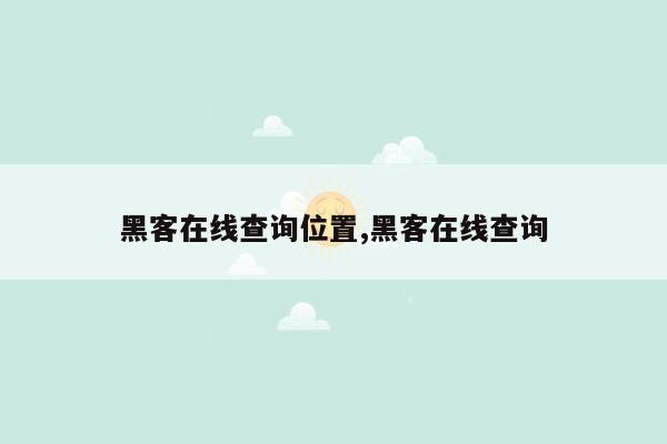 黑客在线查询位置,黑客在线查询