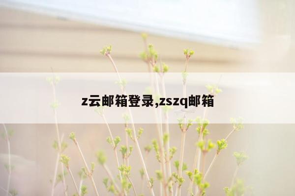 z云邮箱登录,zszq邮箱