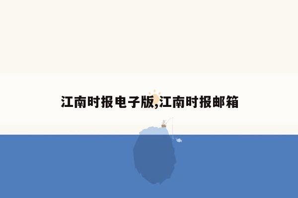 江南时报电子版,江南时报邮箱