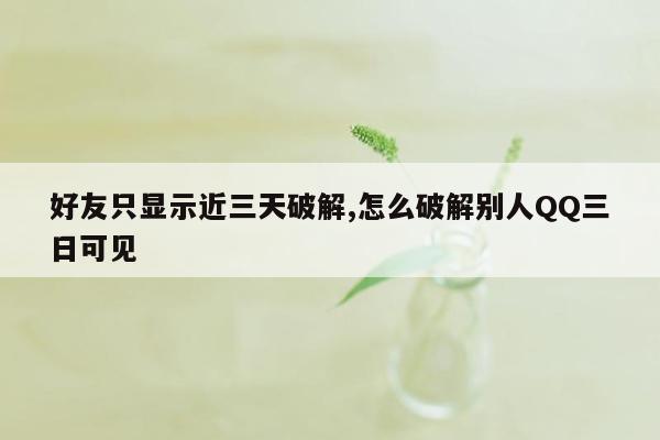 好友只显示近三天破解,怎么破解别人QQ三日可见