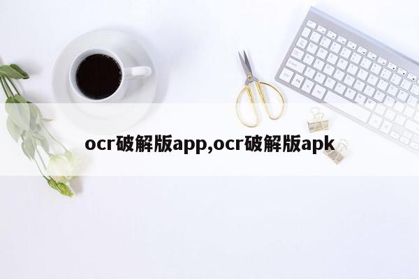 ocr破解版app,ocr破解版apk