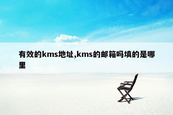 有效的kms地址,kms的邮箱吗填的是哪里