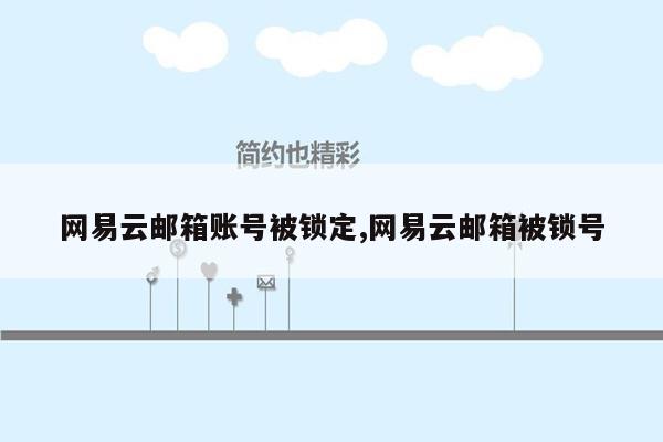 网易云邮箱账号被锁定,网易云邮箱被锁号