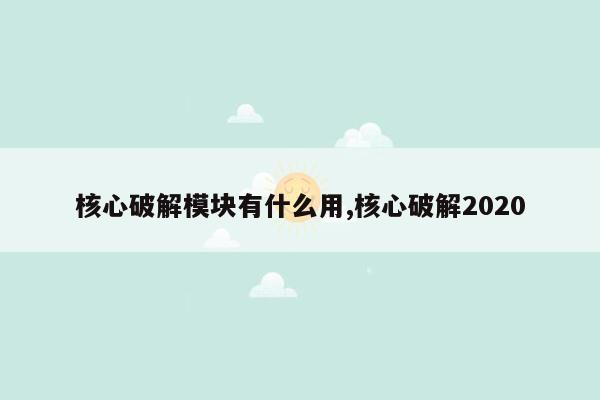 核心破解模块有什么用,核心破解2020