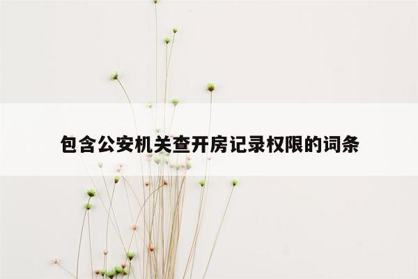 包含公安机关查开房记录权限的词条