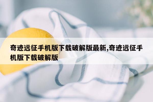 奇迹远征手机版下载破解版最新,奇迹远征手机版下载破解版