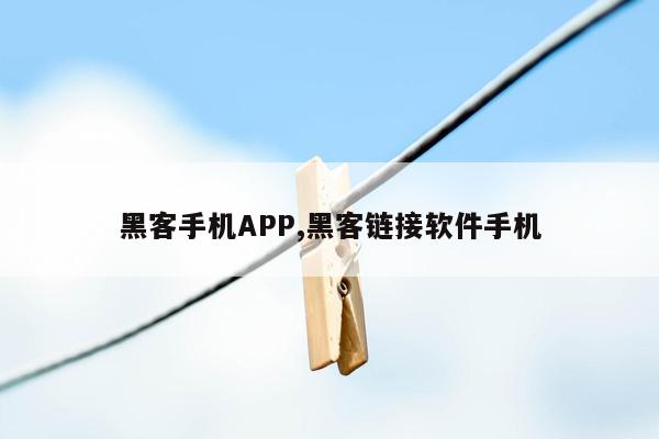 黑客手机APP,黑客链接软件手机