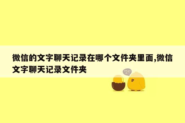 微信的文字聊天记录在哪个文件夹里面,微信文字聊天记录文件夹