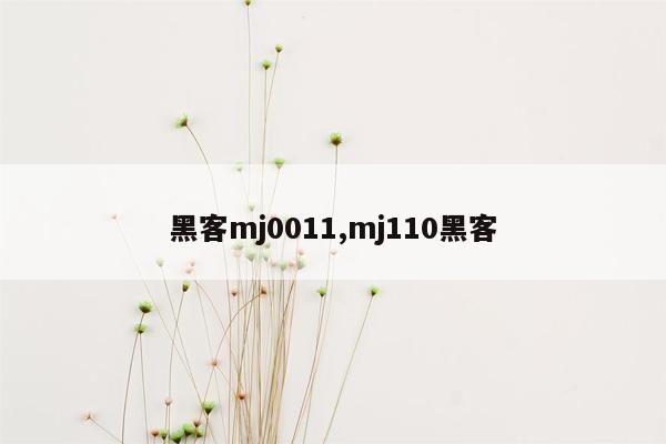 黑客mj0011,mj110黑客