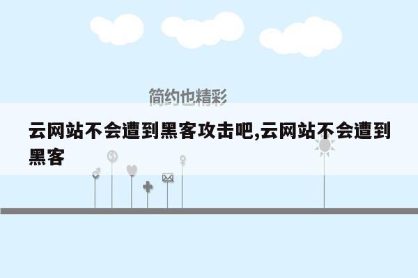 云网站不会遭到黑客攻击吧,云网站不会遭到黑客