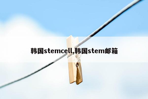 韩国stemcell,韩国stem邮箱