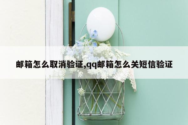 邮箱怎么取消验证,qq邮箱怎么关短信验证