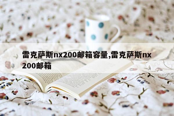 雷克萨斯nx200邮箱容量,雷克萨斯nx200邮箱