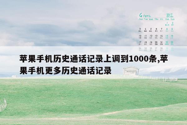 苹果手机历史通话记录上调到1000条,苹果手机更多历史通话记录