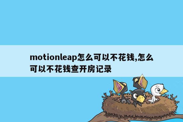 motionleap怎么可以不花钱,怎么可以不花钱查开房记录