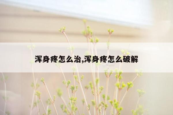 浑身疼怎么治,浑身疼怎么破解