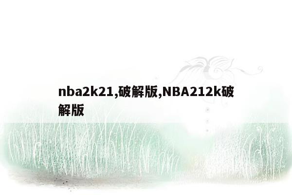 nba2k21,破解版,NBA212k破解版