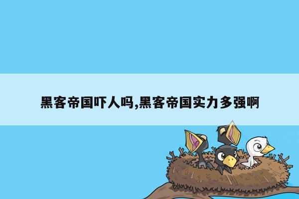 黑客帝国吓人吗,黑客帝国实力多强啊