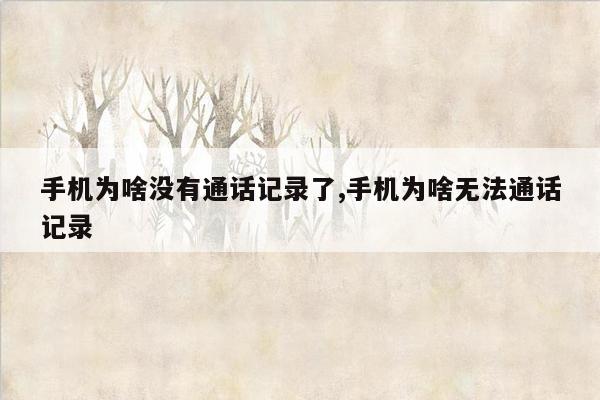 手机为啥没有通话记录了,手机为啥无法通话记录