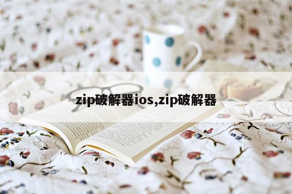 zip破解器ios,zip破解器