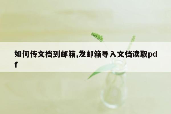 如何传文档到邮箱,发邮箱导入文档读取pdf