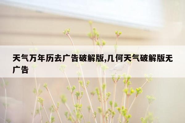 天气万年历去广告破解版,几何天气破解版无广告