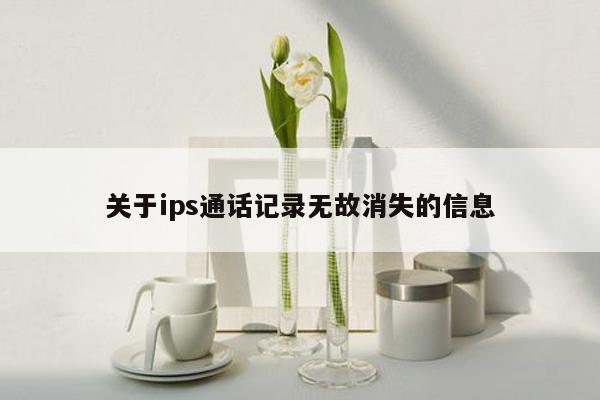 关于ips通话记录无故消失的信息