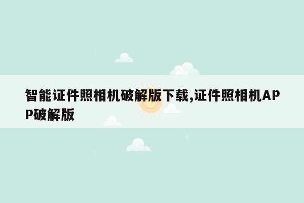 智能证件照相机破解版下载,证件照相机APP破解版