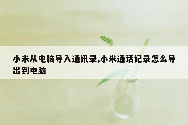 小米从电脑导入通讯录,小米通话记录怎么导出到电脑