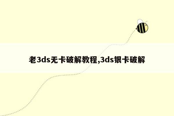 老3ds无卡破解教程,3ds银卡破解