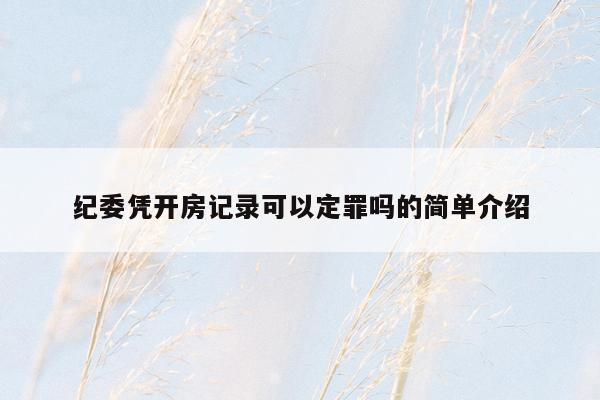 纪委凭开房记录可以定罪吗的简单介绍