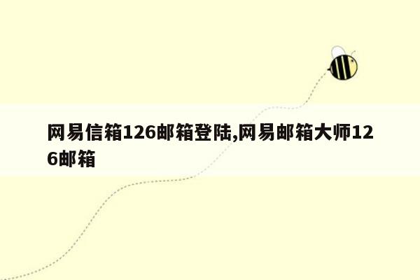 网易信箱126邮箱登陆,网易邮箱大师126邮箱