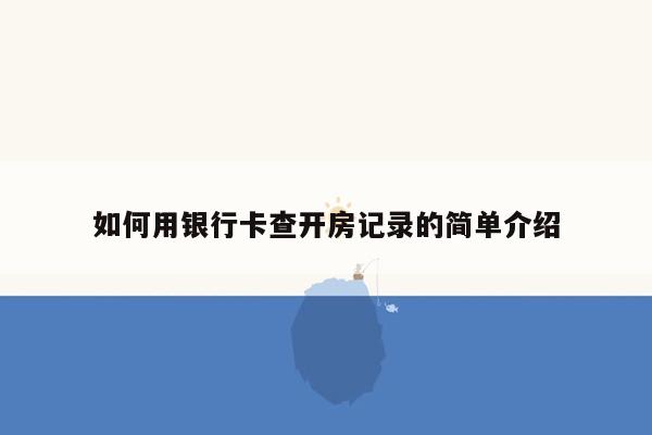 如何用银行卡查开房记录的简单介绍