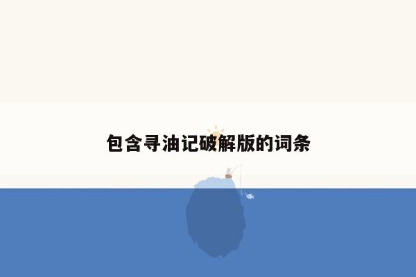 包含寻油记破解版的词条