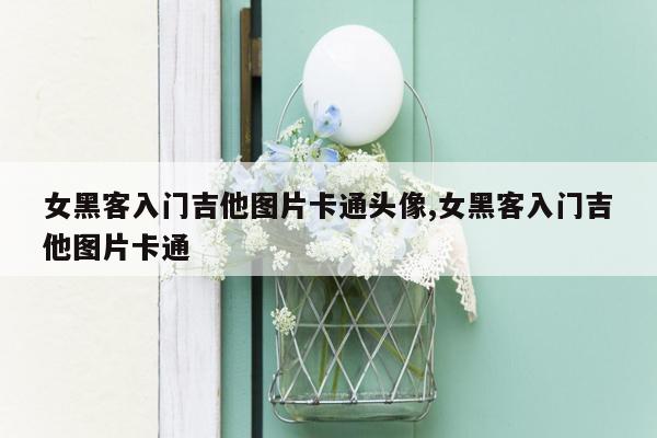 女黑客入门吉他图片卡通头像,女黑客入门吉他图片卡通