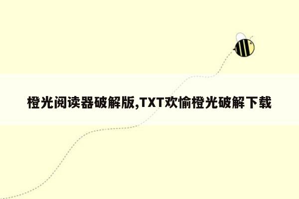 橙光阅读器破解版,TXT欢愉橙光破解下载